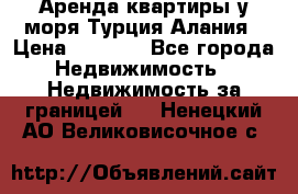 Аренда квартиры у моря Турция Алания › Цена ­ 1 950 - Все города Недвижимость » Недвижимость за границей   . Ненецкий АО,Великовисочное с.